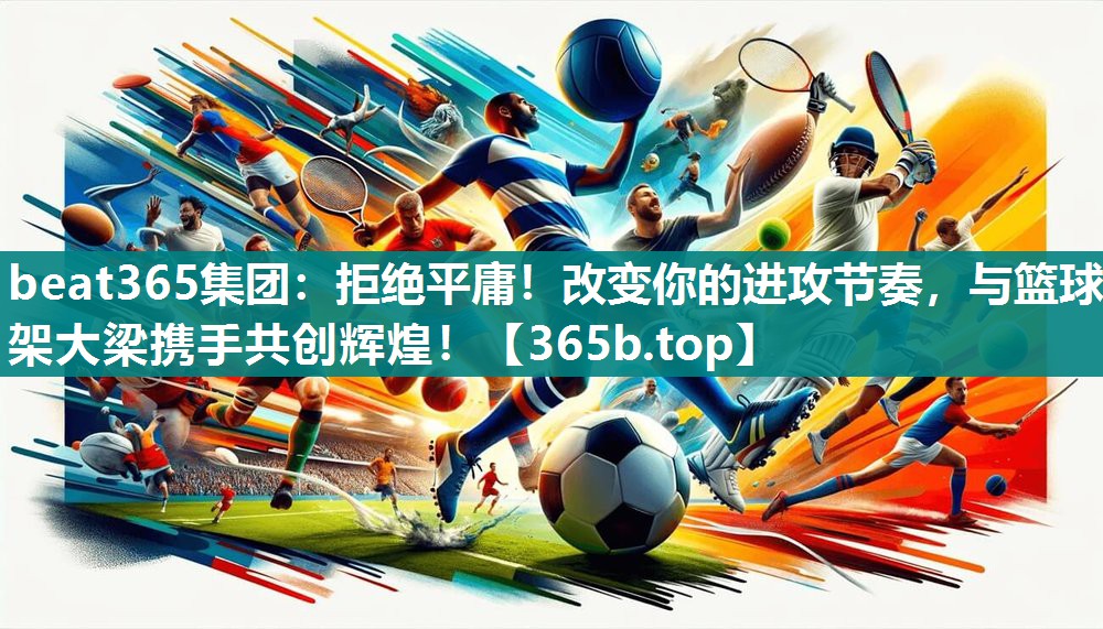 拒绝平庸!改变你的进攻节奏,与篮球架大梁携手共创辉煌! 拒绝平庸!改变你的进攻节奏,与篮球架大梁携手共创辉煌!