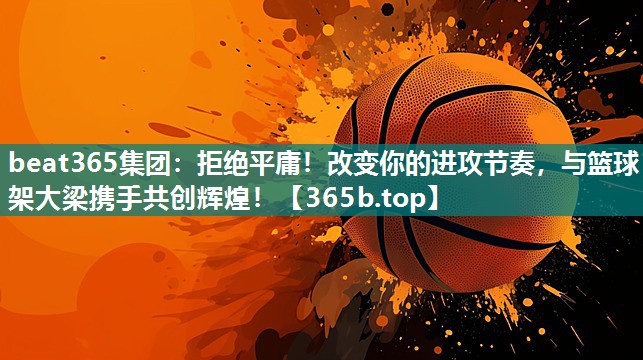 拒绝平庸!改变你的进攻节奏,与篮球架大梁携手共创辉煌! 拒绝平庸!改变你的进攻节奏,与篮球架大梁携手共创辉煌!